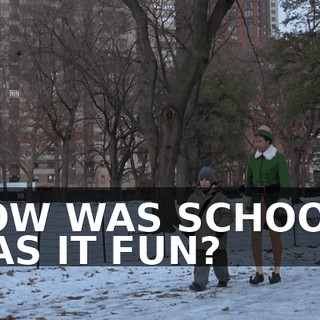 HOW WAS SCHOOL? WAS IT FUN?