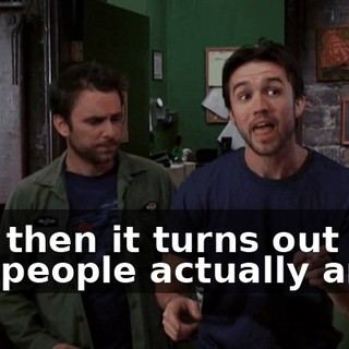 And then it turns out that you people actually are!