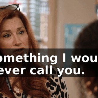 something I would never call you.