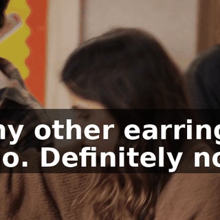 -my other earring? -No. Definitely not.