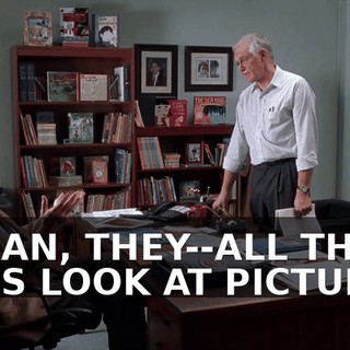 I MEAN, THEY--ALL THEY DO IS LOOK AT PICTURES.