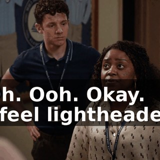 -Oh. Ooh. Okay. -I feel lightheaded.