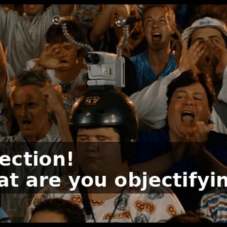 - Objection! - What are you objectifyin' on?