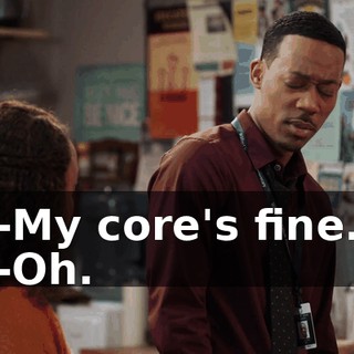 -My core's fine. -Oh.