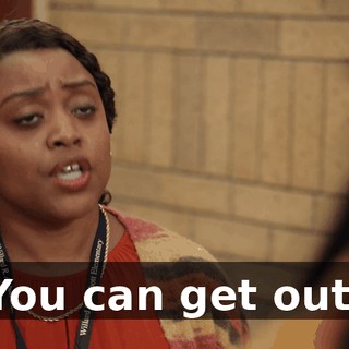 You can get out.