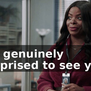 I'm genuinely surprised to see you.