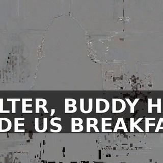 WALTER, BUDDY HAS MADE US BREAKFAST.