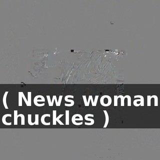 ( News woman chuckles )