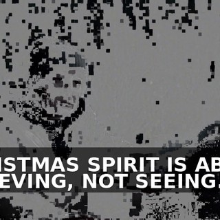 CHRISTMAS SPIRIT IS ABOUT BELIEVING, NOT SEEING.