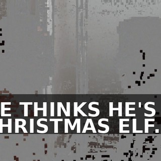 HE THINKS HE'S A CHRISTMAS ELF.