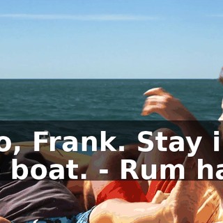- No, Frank. Stay in the boat. - Rum ham!