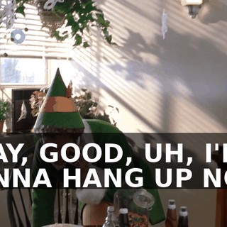 OKAY, GOOD, UH, I'M GONNA HANG UP NOW.