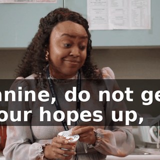 Janine, do not get your hopes up,