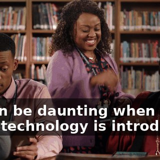 It can be daunting when a new technology is introduced