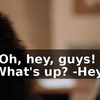 -Oh, hey, guys! What's up? -Hey.