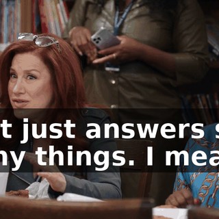 That just answers so many things. I mean...