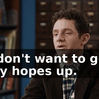 I don't want to get my hopes up.