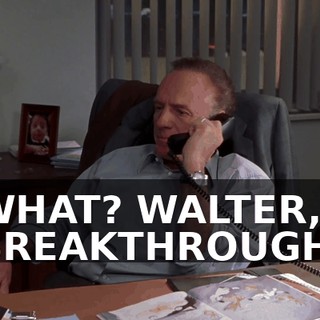 WHAT? WALTER, BREAKTHROUGH.