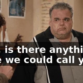 Um, is there anything else we could call you?
