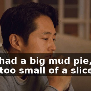 You had a big mud pie, you had too small of a slice,