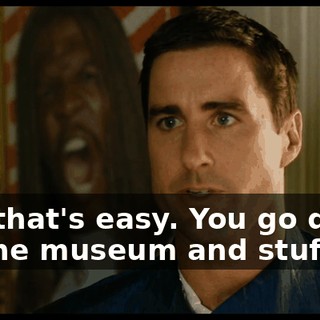 Oh, that's easy. You go down by the museum and stuff.