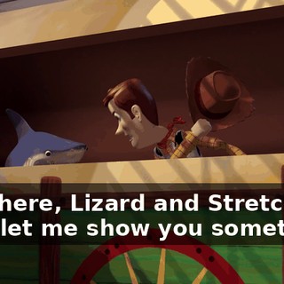 Say there, Lizard and Stretchy Dog, let me show you something.