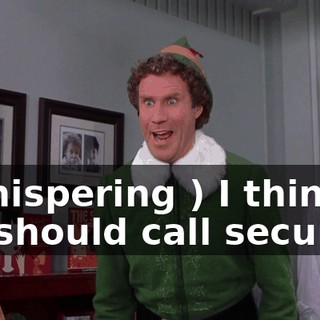 ( whispering ) I think we should call security.