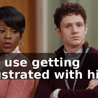 No use getting frustrated with him.