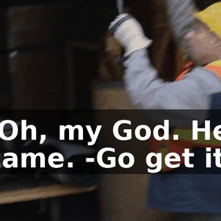 -Oh, my God. He came. -Go get it.