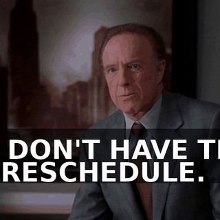 WE DON'T HAVE TIME TO RESCHEDULE.