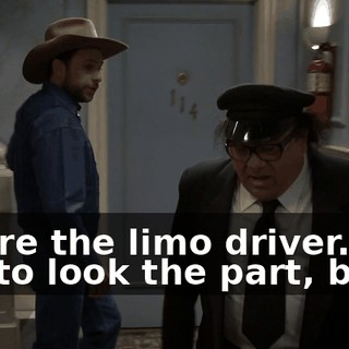 You're the limo driver. You got to look the part, bud.