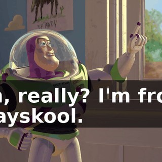 Oh, really? I'm from Playskool.