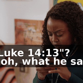 -"Luke 14:13"? -Ooh, what he say?