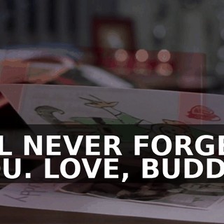 I'LL NEVER FORGET YOU. LOVE, BUDDY."