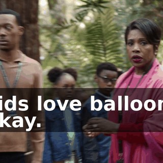 -Kids love balloons. -Okay.