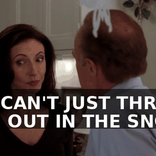 WE CAN'T JUST THROW HIM OUT IN THE SNOW.