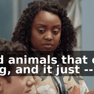 and animals that can sing, and it just --