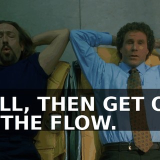 WELL, THEN GET OUT OF THE FLOW.