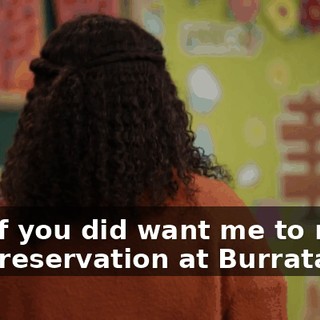 But if you did want me to make that reservation at Burrata,