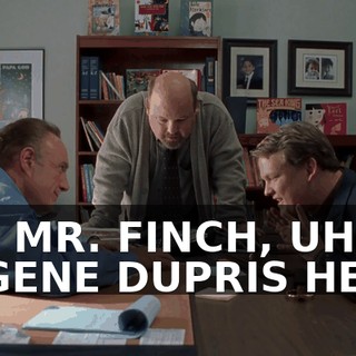 UH, MR. FINCH, UH, EUGENE DUPRIS HERE.