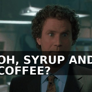 OH, SYRUP AND COFFEE?
