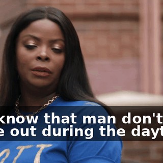You know that man don't come out during the daytime.