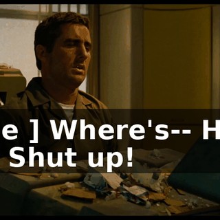 [ Joe ] Where's-- Hold on. Shut up!