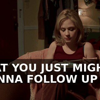 THAT YOU JUST MIGHT WANNA FOLLOW UP ON.
