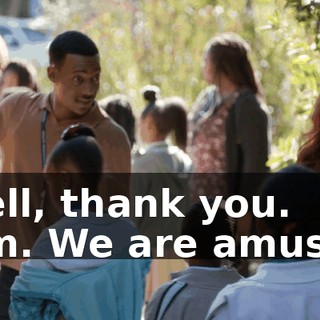 -Well, thank you. -Mm. We are amused.