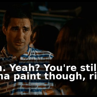 Yeah. Yeah? You're still gonna paint though, right?