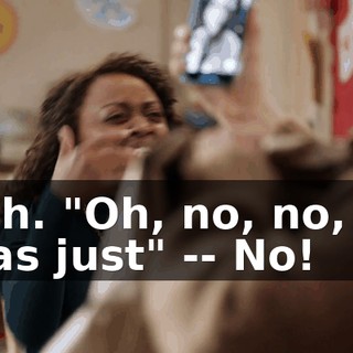 Yeah. "Oh, no, no, no. I was just" -- No!