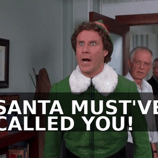 SANTA MUST'VE CALLED YOU!