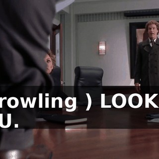 ( growling ) LOOK AT YOU.