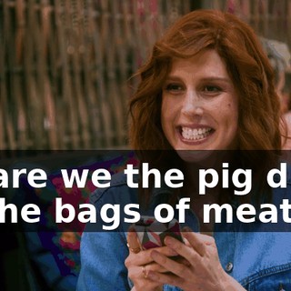 So are we the pig dicks or the bags of meat?